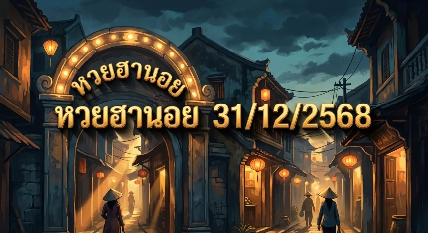 วิเคราะห์สถิติและรวบรวมข้อมูลหวยฮานอย ประจำงวดวันที่ 31 ธันวาคม 2568