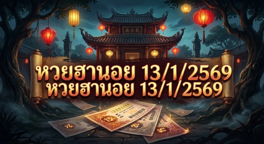 สรุปข้อมูลสถิติและวิเคราะห์แนวทาง หวยฮานอย 13/1/2569: เจาะลึกกระแสเลขดังย้อนหลัง
